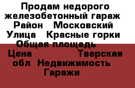 Продам недорого железобетонный гараж › Район ­ Московский › Улица ­ Красные горки  › Общая площадь ­ 24 › Цена ­ 160 000 - Тверская обл. Недвижимость » Гаражи   